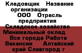 Кладовщик › Название организации ­ O’stin, ООО › Отрасль предприятия ­ Складское хозяйство › Минимальный оклад ­ 1 - Все города Работа » Вакансии   . Алтайский край,Славгород г.